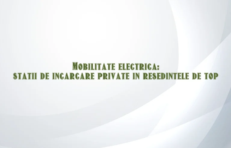 Mobilitate electrica: statii de incarcare private in resedintele de top